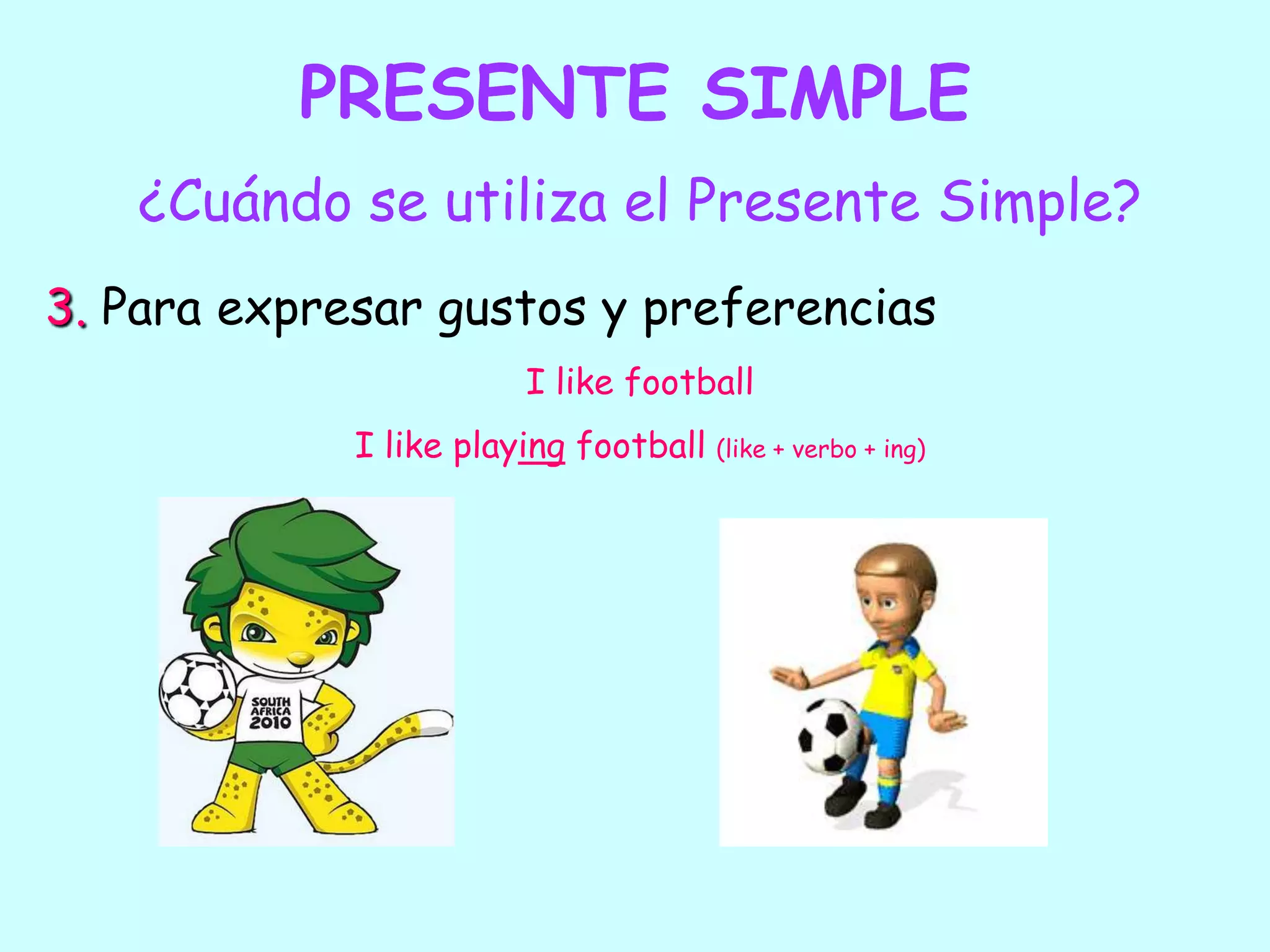 PRESENTE SIMPLE¿Cuándo se utiliza el Presente Simple?3. Para expresar gustos y preferenciasI like footballI like playing football (like + verbo + ing)