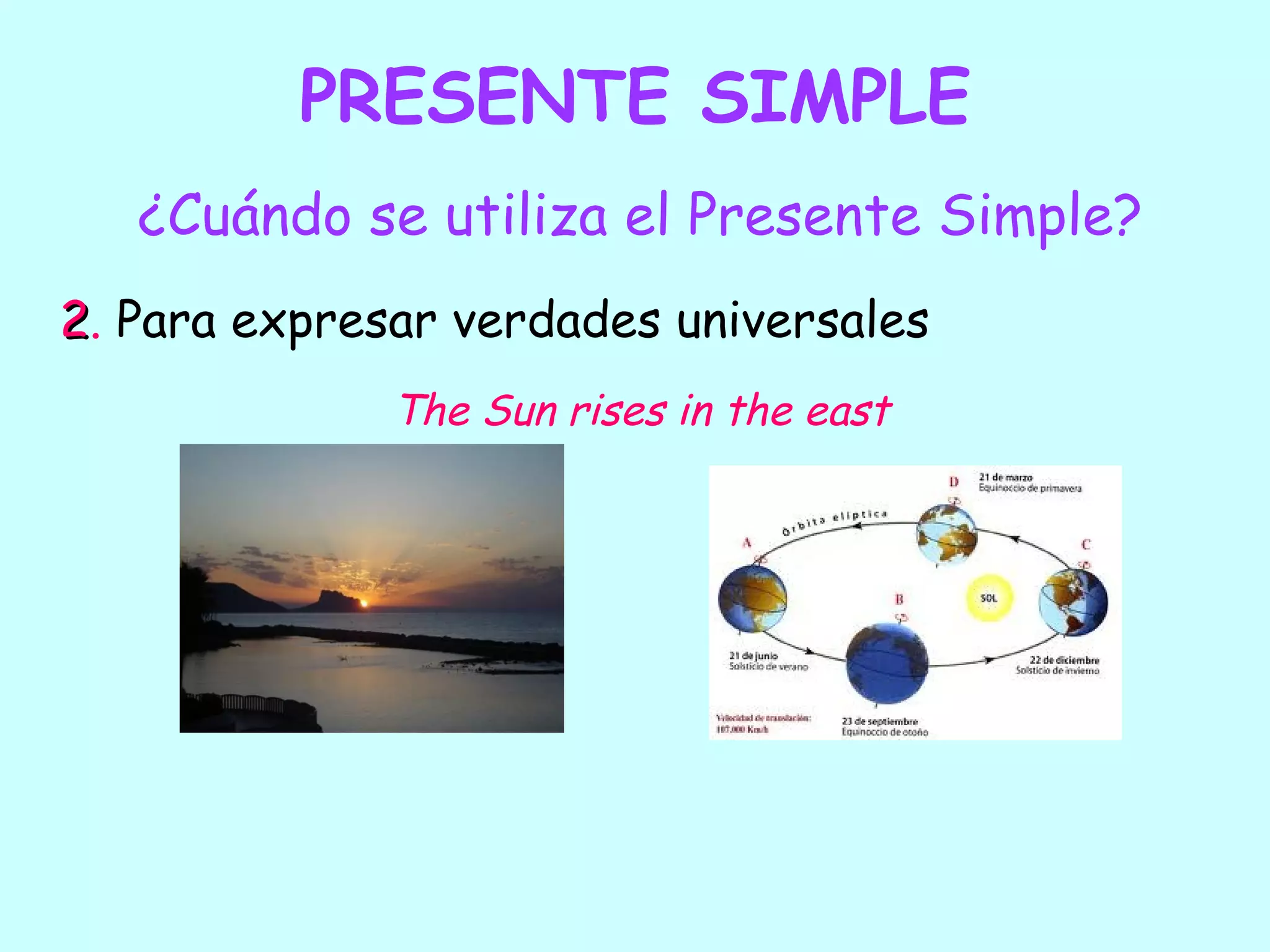 PRESENTE SIMPLE
   ¿Cuándo se utiliza el Presente Simple?
2. Para expresar verdades universales
              The Sun rises in the east
 