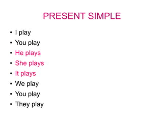 PRESENT SIMPLE
● I play
● You play
● He plays
● She plays
● It plays
● We play
● You play
● They play
 
