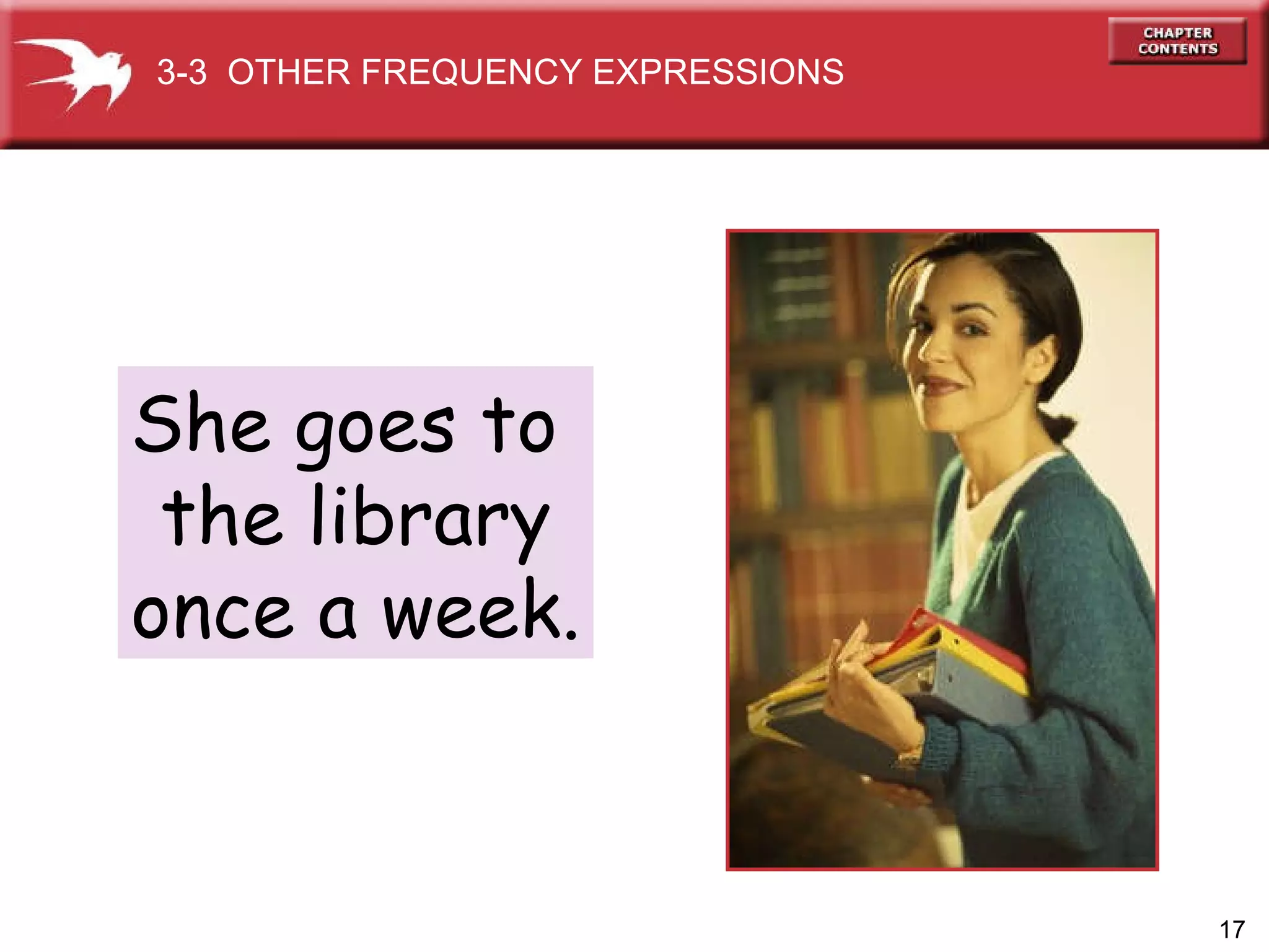 She goes to  the library once a week. 3-3  OTHER FREQUENCY EXPRESSIONS 