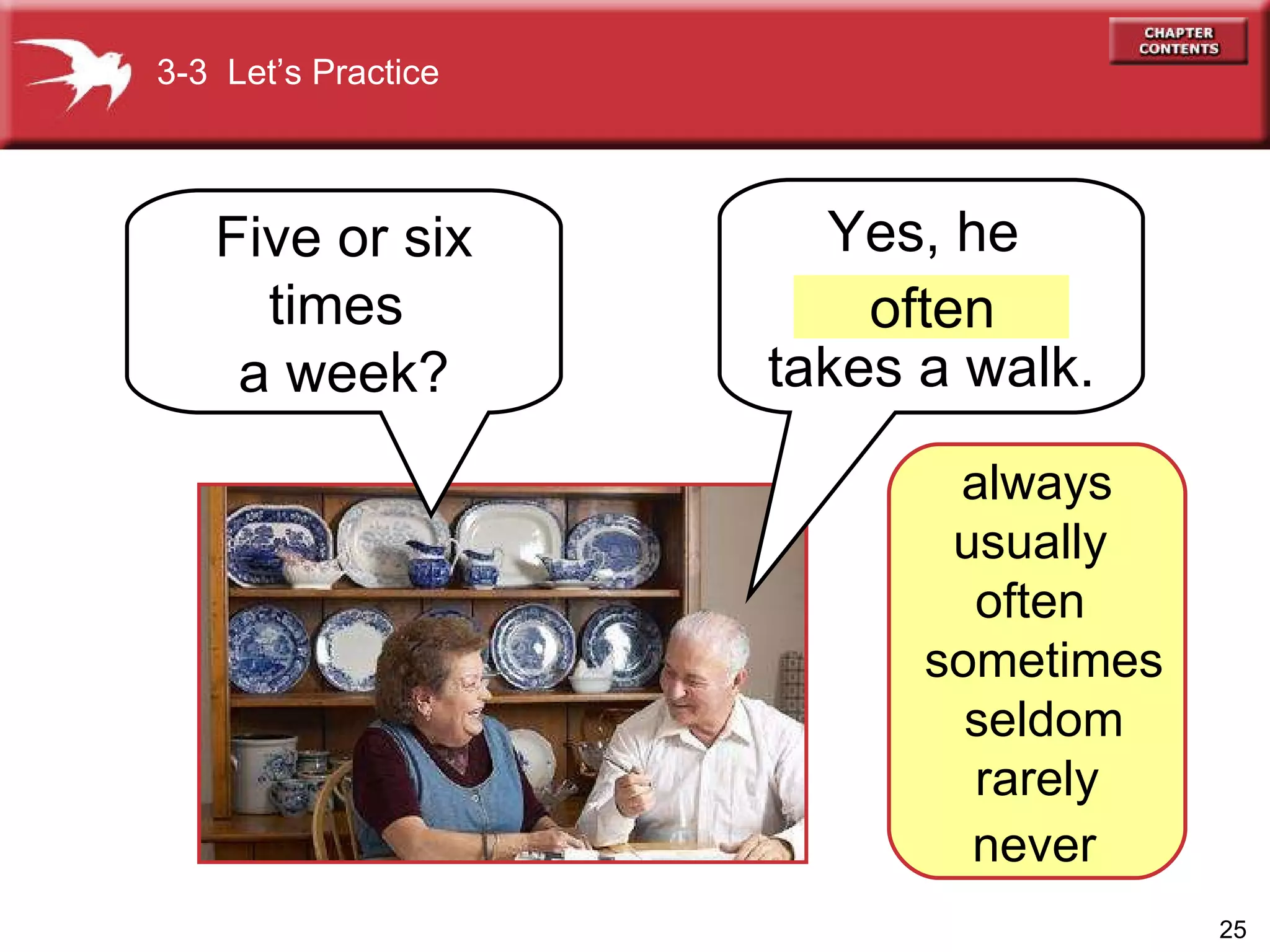 Yes, he  takes a walk. Five or six times  a week? 3-3  Let’s Practice often always usually  often  sometimes  seldom rarely never  