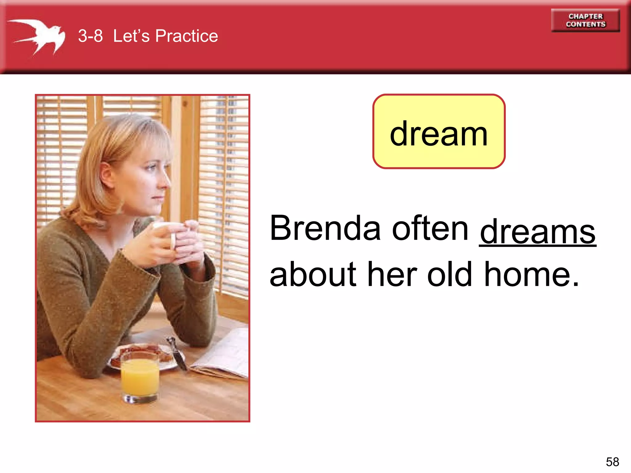 Brenda often ______  about her old home.   dreams 3-8  Let’s Practice dream 