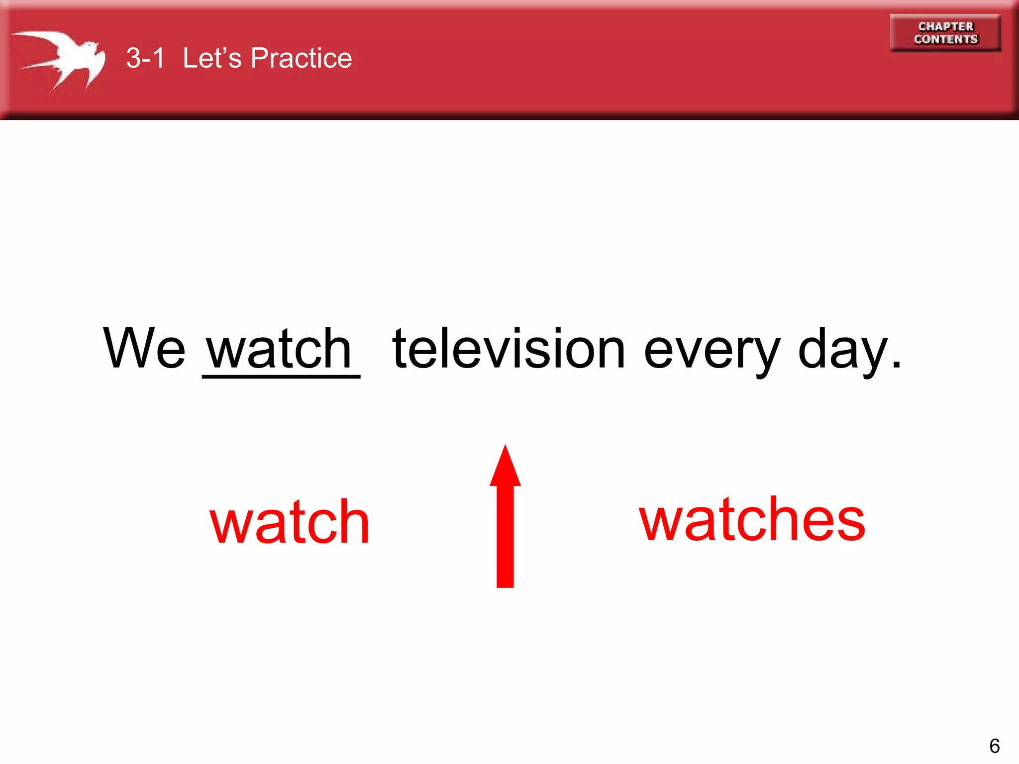 We _____  television every day.  watch watches watch 3-1  Let’s Practice 