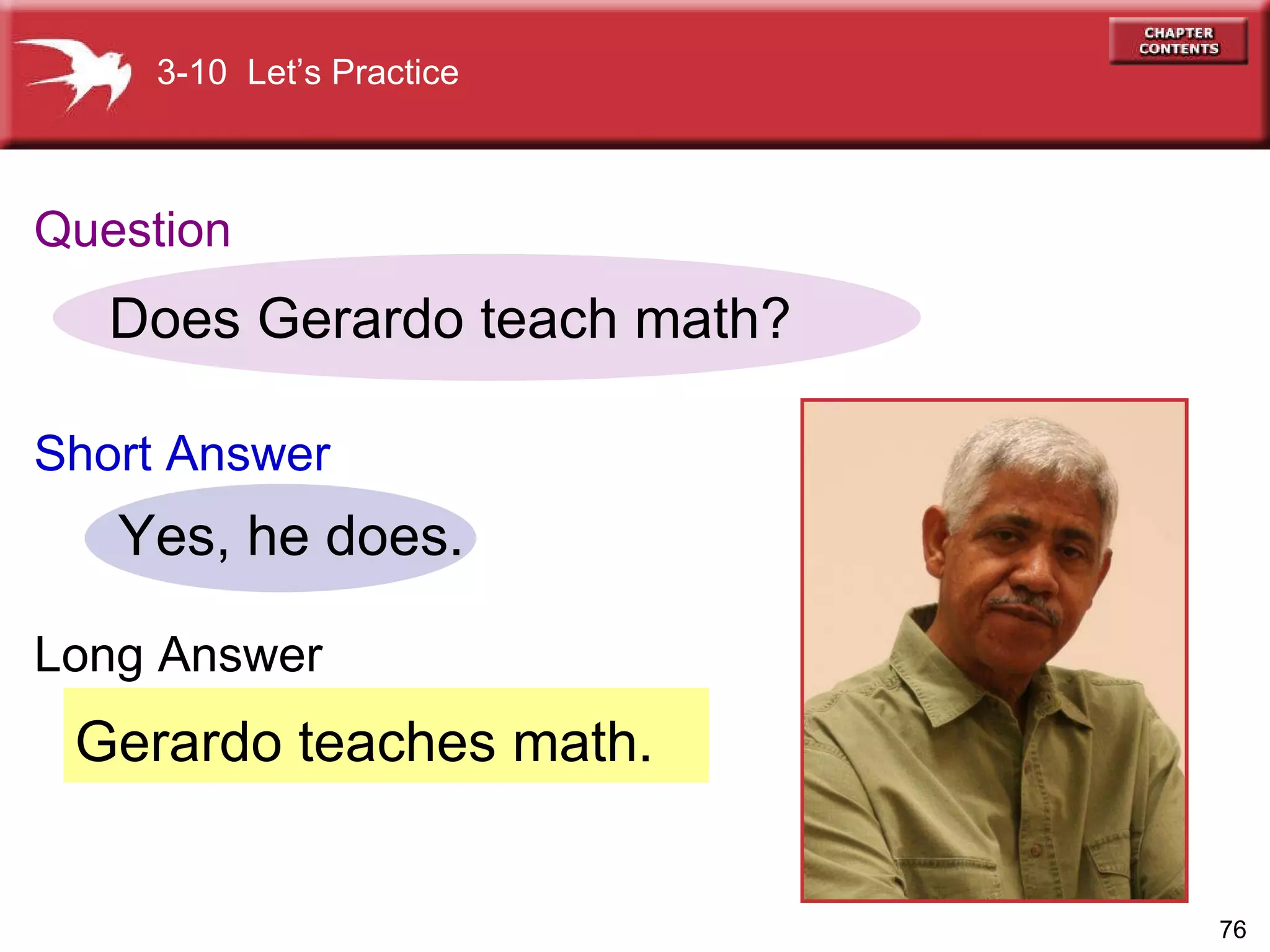 Gerardo teaches math. Does Gerardo teach math? Yes, he does. 3-10  Let’s Practice Question Short   Answer Long Answer 