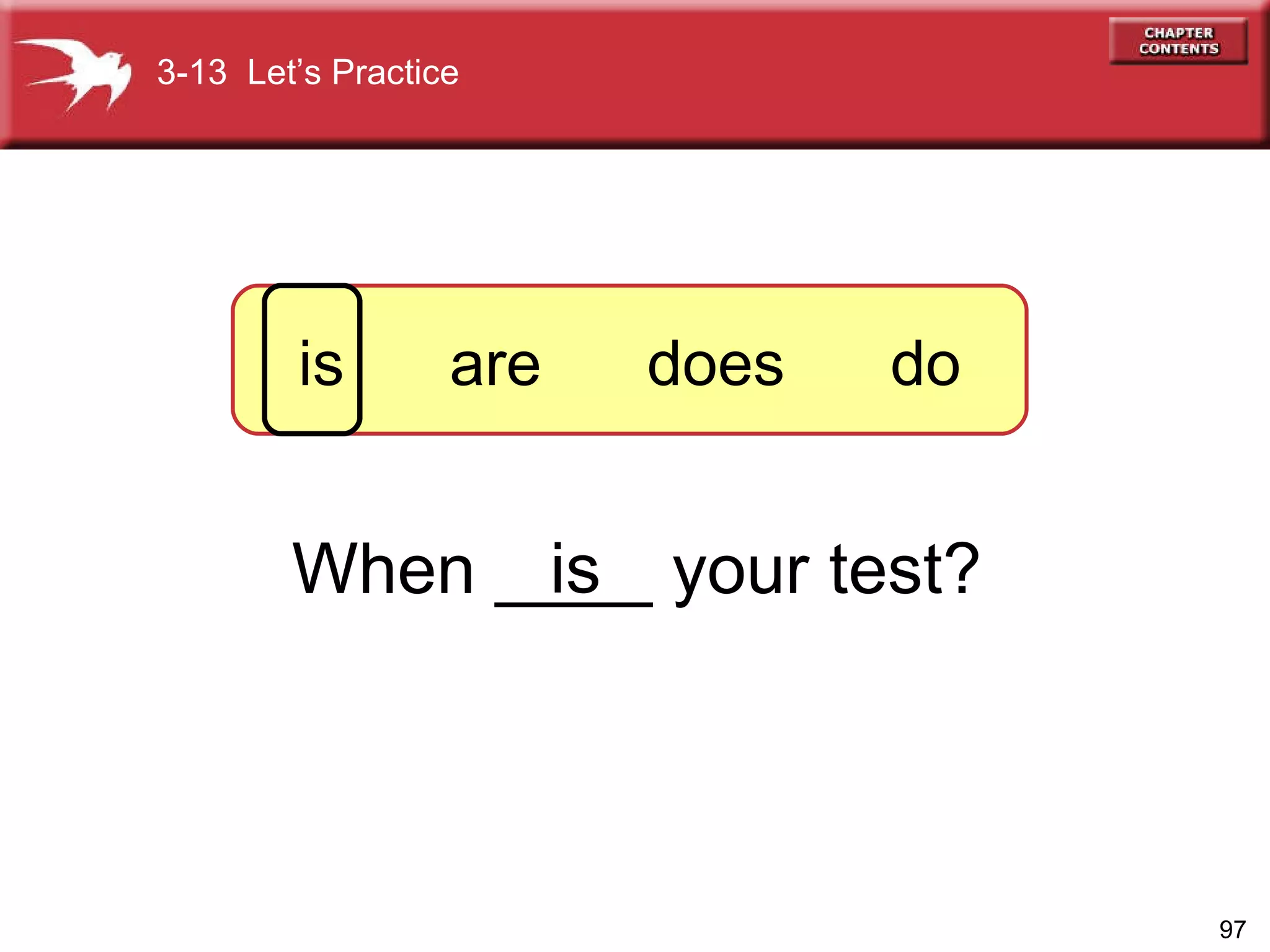 When ____ your test? is 3-13  Let’s Practice is  are  does  do 