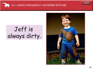 Jeff is  always dirty. 3-4  USING FREQUENCY ADVERBS WITH BE 