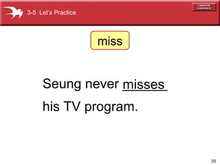Seung never ______  his TV program. misses 3-5  Let’s Practice miss 