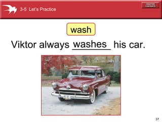 Viktor always _______ his car. washes 3-5  Let’s Practice wash 