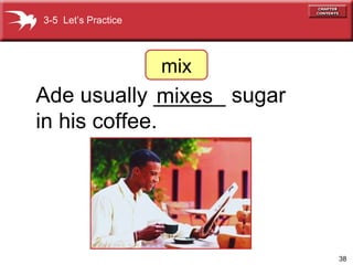 Ade usually ______ sugar  in his coffee. mixes 3-5  Let’s Practice mix 