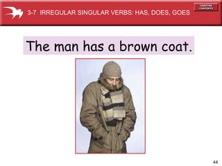 The man has a brown coat. 3-7  IRREGULAR SINGULAR VERBS: HAS, DOES, GOES 