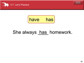 She always ____ homework. has 3-7  Let’s Practice have  has 