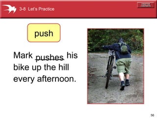 Mark ______ his  bike up the hill  every afternoon.   pushes 3-8  Let’s Practice push 