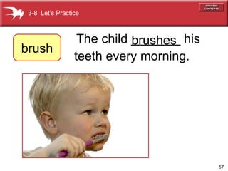 The child _______ his teeth every morning. brushes 3-8  Let’s Practice brush 