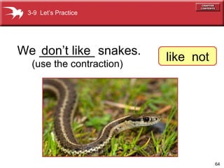 We ________ snakes. don’t like (use the contraction) 3-9  Let’s Practice like  not 
