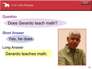 Gerardo teaches math. Does Gerardo teach math? Yes, he does. 3-10  Let’s Practice Question Short   Answer Long Answer 