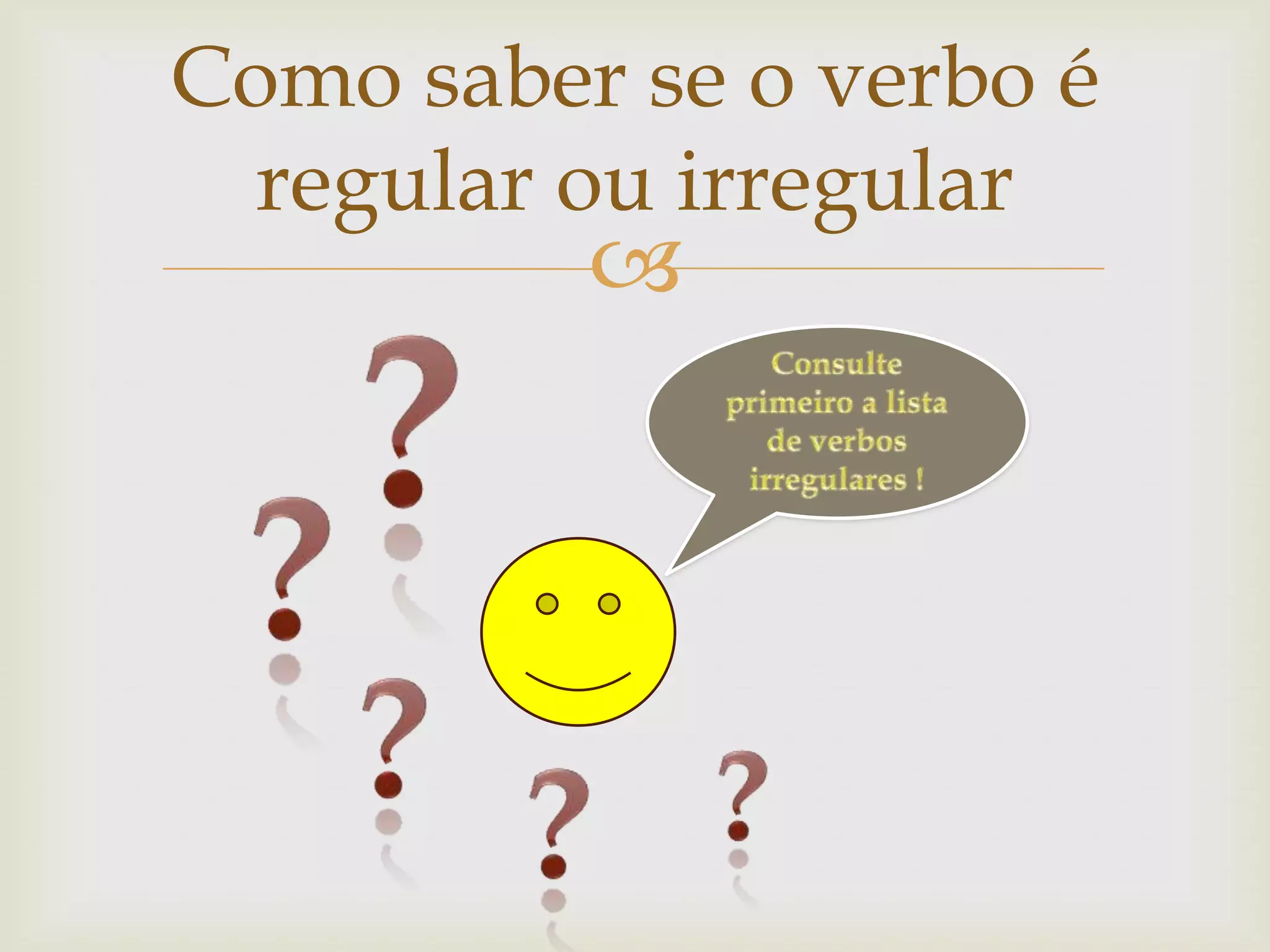 Como saber se o verbo é
regular ou irregular



 