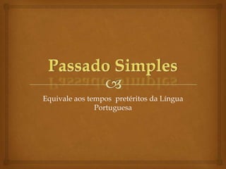 Equivale aos tempos pretéritos da Língua
Portuguesa

 