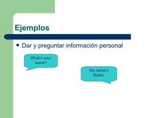 Ejemplos  Dar y preguntar información personal  What’s your name? My name’s Robin. 