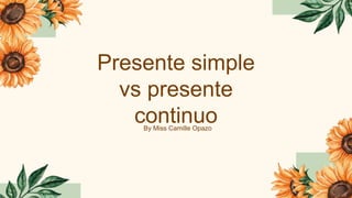 Presente simple
vs presente
continuo
By Miss Camille Opazo
 