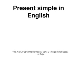 Present simple in
English
Y3 & 4: CEIP Jerónimo Hermosilla. Santo Domingo de la Calzada
La Rioja
 