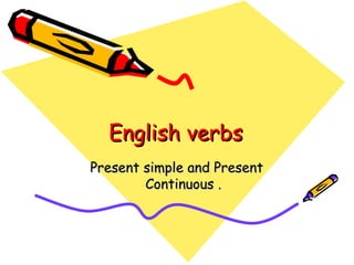 English verbsEnglish verbs
Present simple and PresentPresent simple and Present
Continuous .Continuous .
 