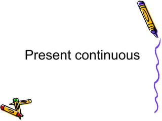 Present continuous
 