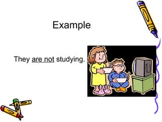 Example
They are not studying.
 