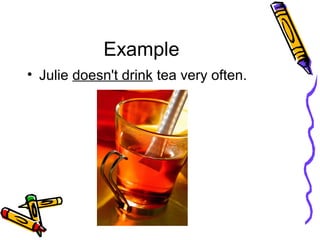 Example
• Julie doesn't drink tea very often.
 