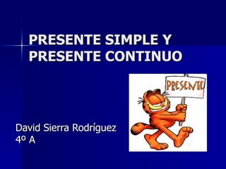 PRESENTE SIMPLE Y PRESENTE CONTINUO David Sierra Rodríguez 4º A 