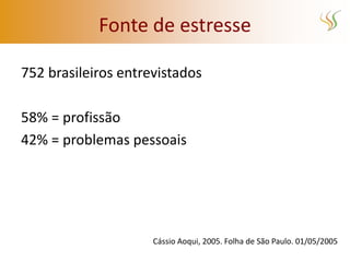 Fonte de estresse

752 brasileiros entrevistados

58% = profissão
42% = problemas pessoais




                     Cássio Aoqui, 2005. Folha de São Paulo. 01/05/2005
 