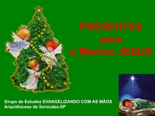 PRESENTES
para
o Menino JESUS

Grupo de Estudos EVANGELIZANDO COM AS MÃOS
Arquidiocese de Sorocaba-SP

 