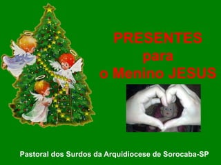 PRESENTES
para
o Menino JESUS
Pastoral dos Surdos da Arquidiocese de Sorocaba-SP
 