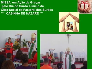 MISSA em Ação de Graças
pelo Dia do Surdo e inicio da
Obra Social da Pastoral dos Surdos
*** CASINHA DE NAZARÉ ***
 