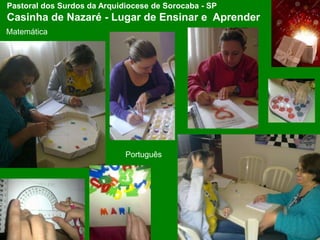 Pastoral dos Surdos da Arquidiocese de Sorocaba - SP
Casinha de Nazaré - Lugar de Ensinar e Aprender
Matemática
Português
 