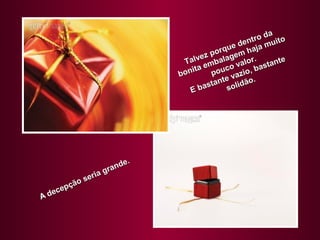 da
                                                    ntro uito
                                             qu e de aja m
                                        z por gem h
                                  Talve bala alor.           te
                                      a em co v       bastan
                                bonit      pou vazio,
                                              e       .
                                        astant olidão
                                    Eb        s




                            .
                        nde
               ia   g ra
          o ser
      epçã
A dec
 