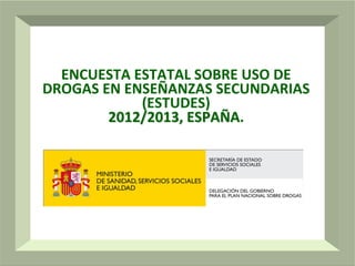ENCUESTA ESTATAL SOBRE USO DE 
DROGAS EN ENSEÑANZAS SECUNDARIAS 
(ESTUDES)
2012/2013, ESPAÑA.

1

 