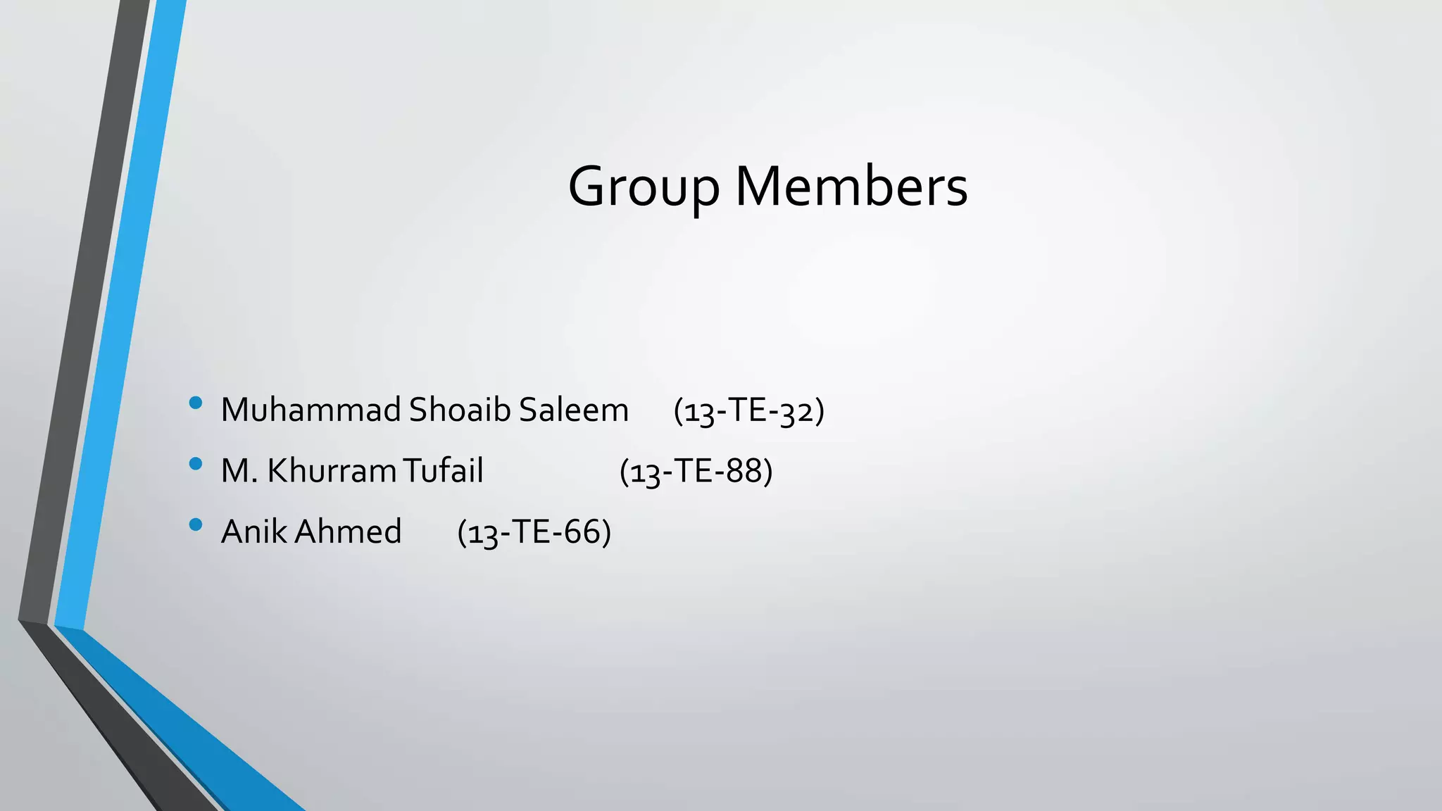 Group Members
• Muhammad Shoaib Saleem (13-TE-32)
• M. KhurramTufail (13-TE-88)
• Anik Ahmed (13-TE-66)
 