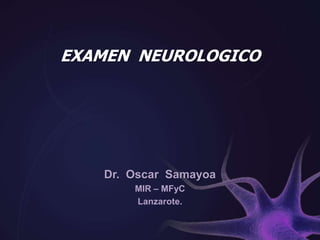 EXAMEN  NEUROLOGICO Dr.  Oscar  Samayoa MIR – MFyC Lanzarote. 