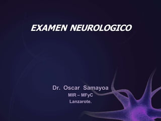 EXAMEN NEUROLOGICO
Dr. Oscar Samayoa
MIR – MFyC
Lanzarote.
 