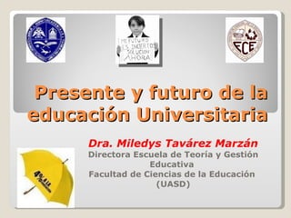 Presente y futuro de la educación Universitaria Dra. Miledys Tavárez Marzán Directora Escuela de Teoría y Gestión Educativa  Facultad de Ciencias de la Educación  (UASD) 