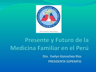 Dra.  Evelyn Goicochea Ríos PRESIDENTA SOPEMFIG 