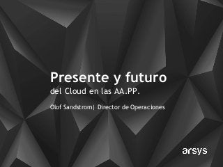 Presente y futuro
del Cloud en las AA.PP.
Olof Sandstrom| Director de Operaciones
 