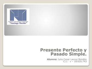 Presente Perfecto y
Pasado Simple.
Alumno: Julio Cesar Lacruz Rondón
C.I.: v – 18.620.743
 