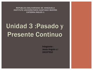 REPUBLICA BOLIVARIANA DE VENEZUELA
INSTITUTO UNIVERSITARIO SANTIAGO MARIÑO
CATEDRA:INGLES 1
Integrante :
Jesús Angulo c.i
24197910
 