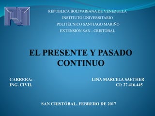 REPUBLICA BOLIVARIANA DE VENEZUELA
INSTITUTO UNIVERSITARIO
POLITÉCNICO SANTIAGO MARIÑO
EXTENSIÓN SAN - CRISTÓBAL
CARRERA: LINA MARCELA SAETHER
ING. CIVIL CI: 27.416.445
SAN CRISTÓBAL, FEBRERO DE 2017
 
