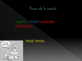 Sujeto + had+ pasado
participio.



     Had: tenia
 