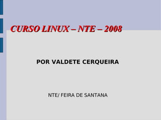 CURSO LINUX – NTE – 2008 POR VALDETE CERQUEIRA NTE/ FEIRA DE SANTANA 