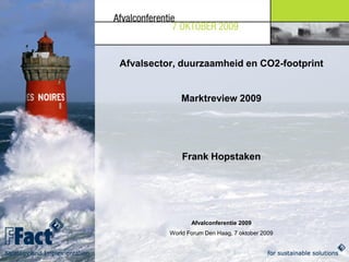 Afvalsector, duurzaamheid en CO2-footprint


              Marktreview 2009




              Frank Hopstaken




                 Afvalconferentie 2009
          World Forum Den Haag, 7 oktober 2009
 