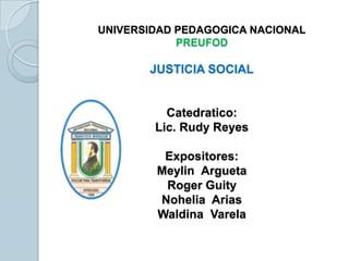 UNIVERSIDAD PEDAGOGICA NACIONALPREUFODJUSTICIA SOCIALExpositores:Meylin  ArguetaAlba RosalesNohelia  AriasWaldina  Varela 