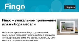 Fingo – уникальное приложение
для выбора мебели
Мобильное приложение Fingo с дополненной
реальностью позволяет увидеть мебель в реальном
интерьере вашего дома или офиса, выбрать лучшую
модель и отправить заказ в магазин
 